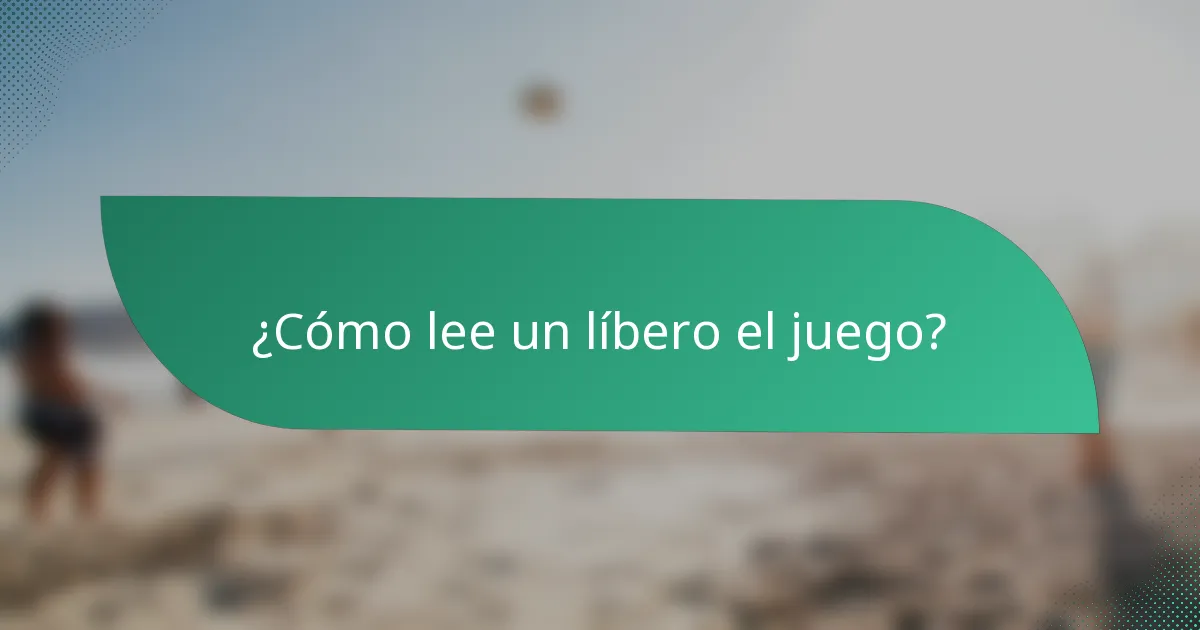 ¿Cómo lee un líbero el juego?