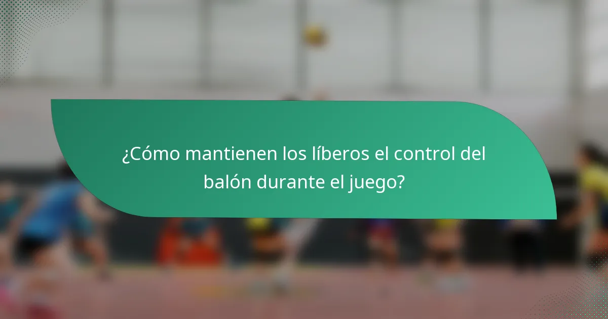 ¿Cómo mantienen los líberos el control del balón durante el juego?