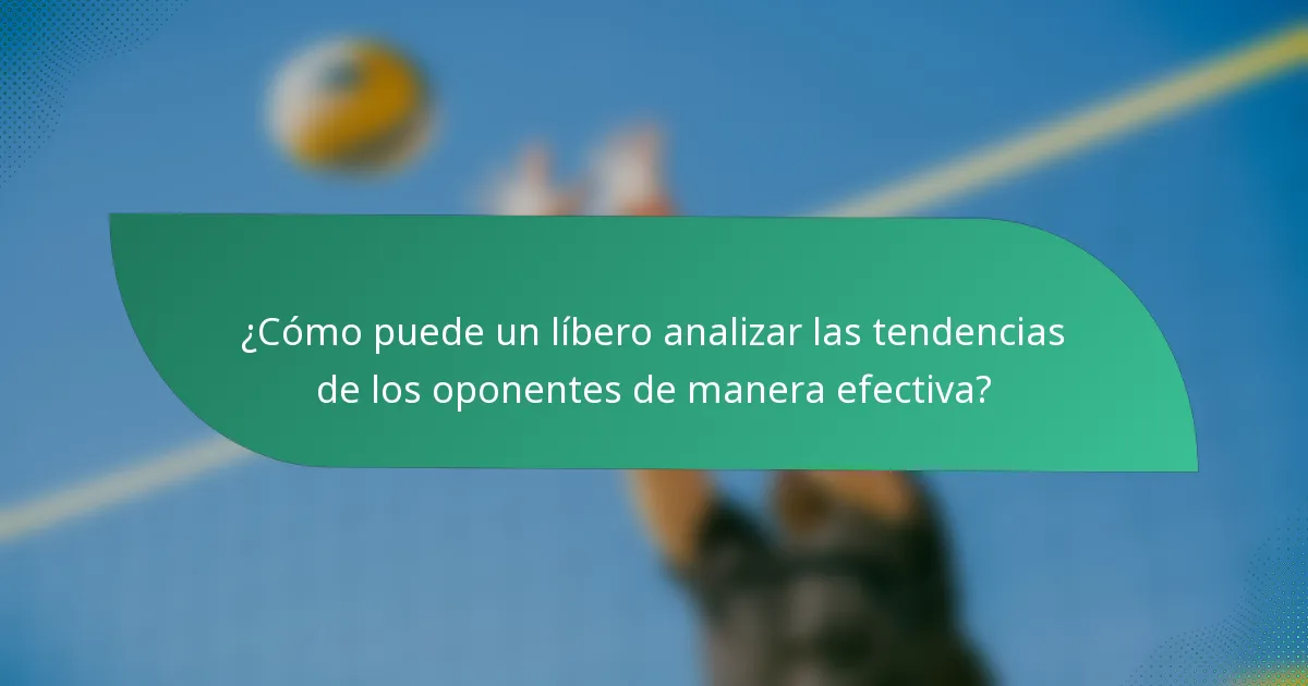 ¿Cómo puede un líbero analizar las tendencias de los oponentes de manera efectiva?
