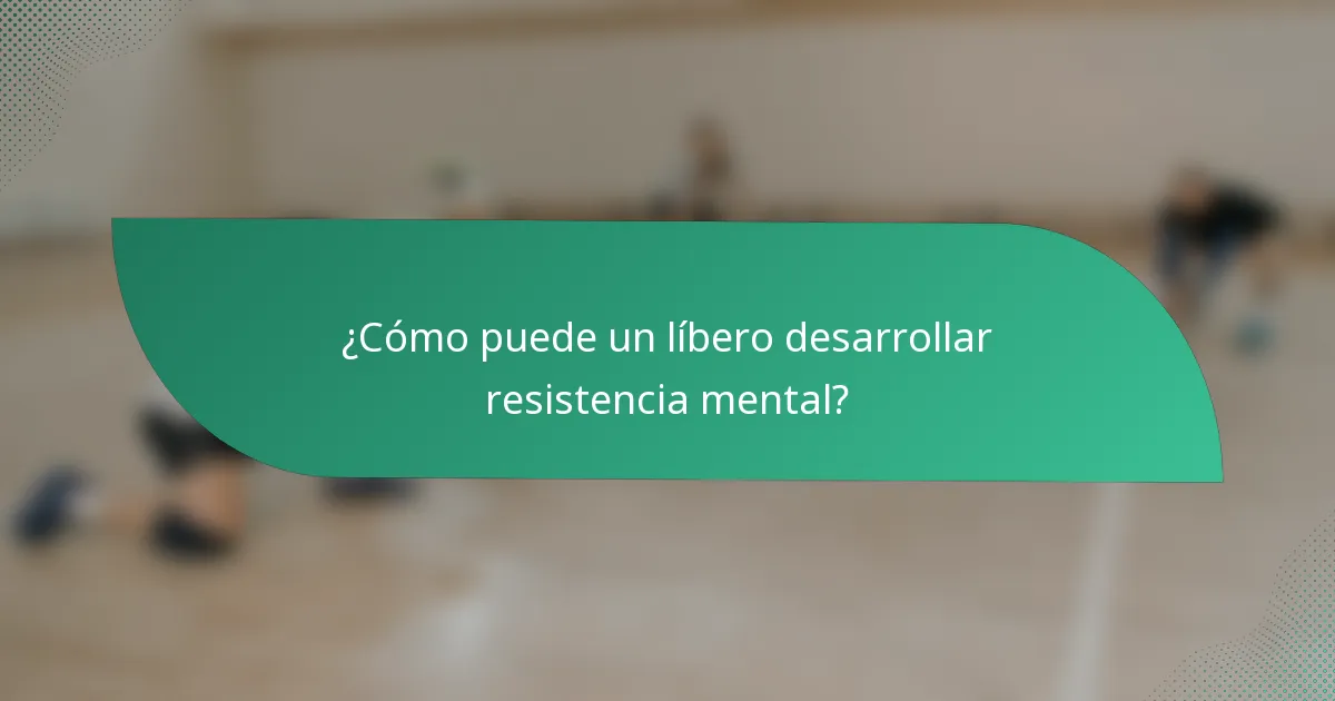 ¿Cómo puede un líbero desarrollar resistencia mental?