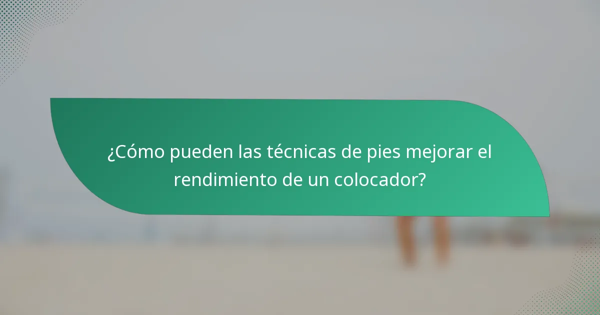 ¿Cómo pueden las técnicas de pies mejorar el rendimiento de un colocador?