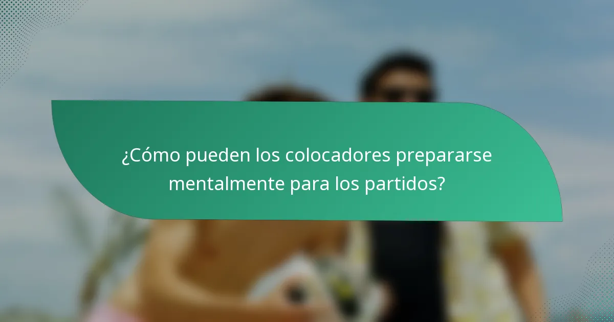 ¿Cómo pueden los colocadores prepararse mentalmente para los partidos?