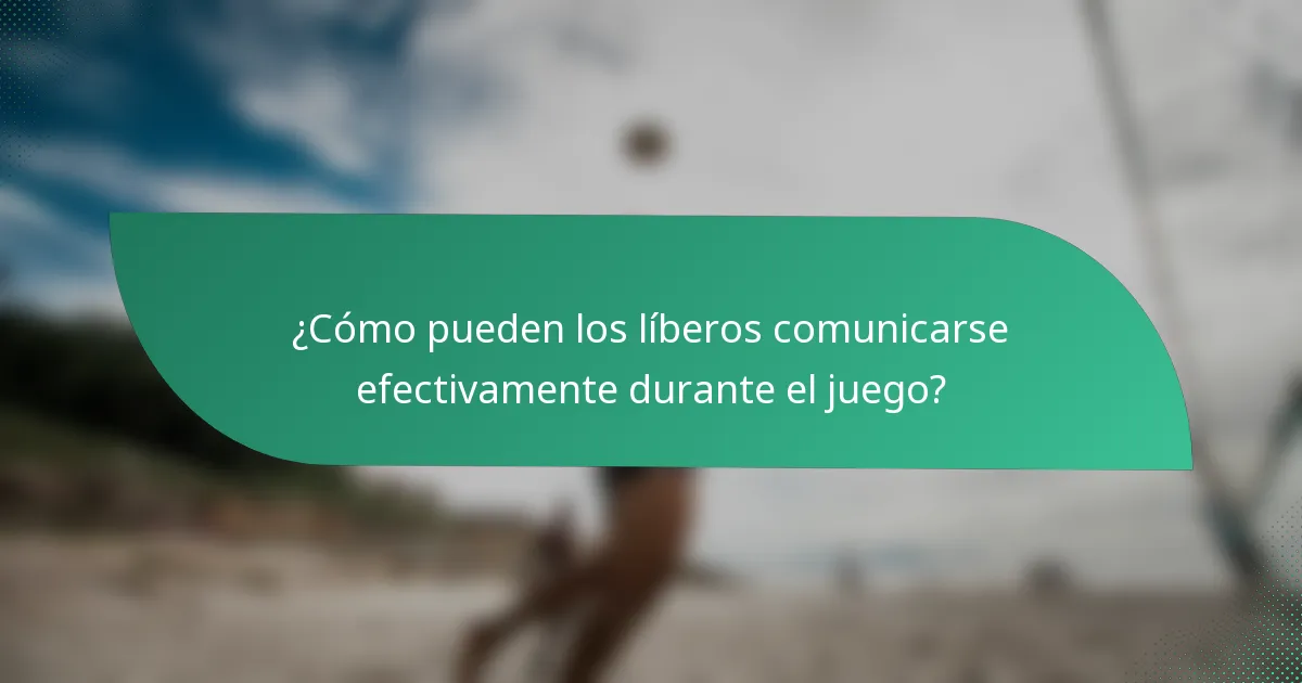 ¿Cómo pueden los líberos comunicarse efectivamente durante el juego?