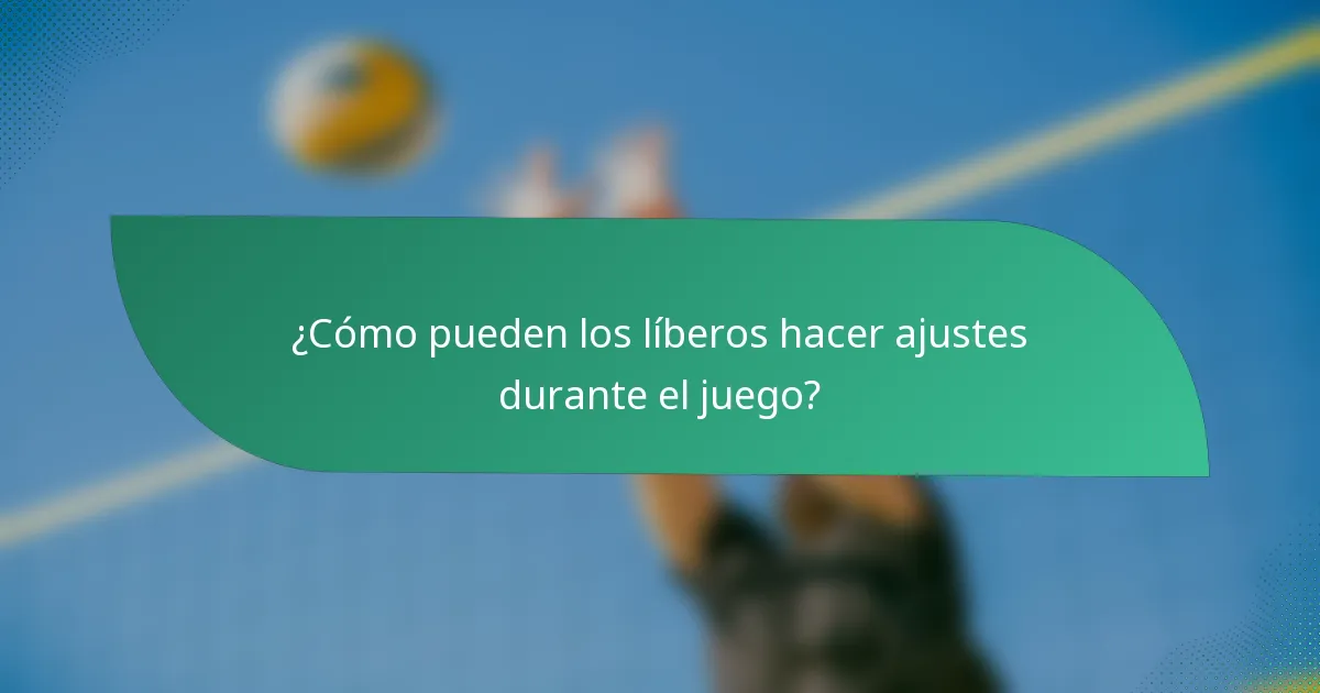 ¿Cómo pueden los líberos hacer ajustes durante el juego?