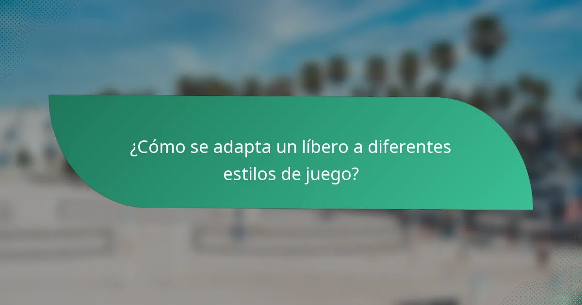¿Cómo se adapta un líbero a diferentes estilos de juego?