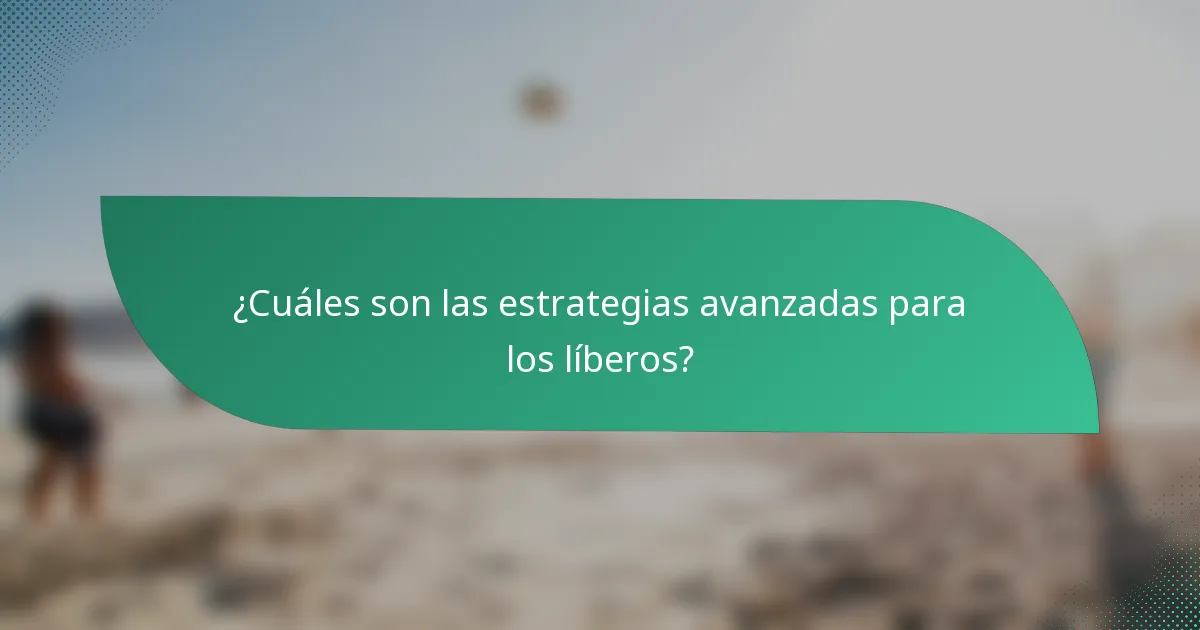 ¿Cuáles son las estrategias avanzadas para los líberos?