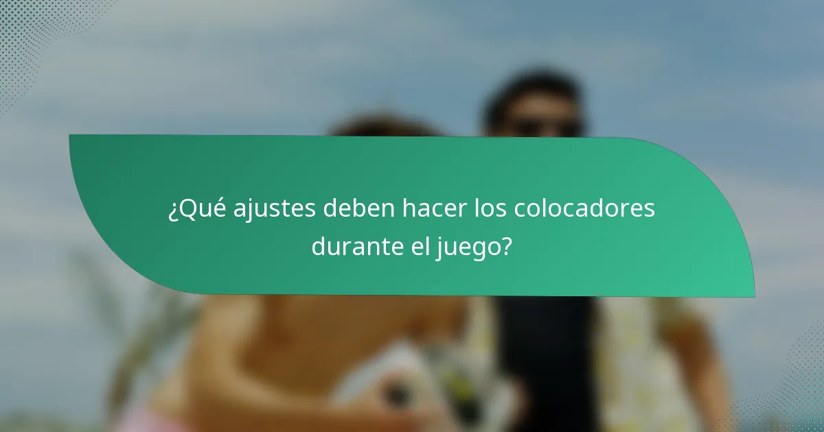 ¿Qué ajustes deben hacer los colocadores durante el juego?