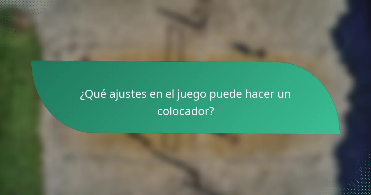 ¿Qué ajustes en el juego puede hacer un colocador?