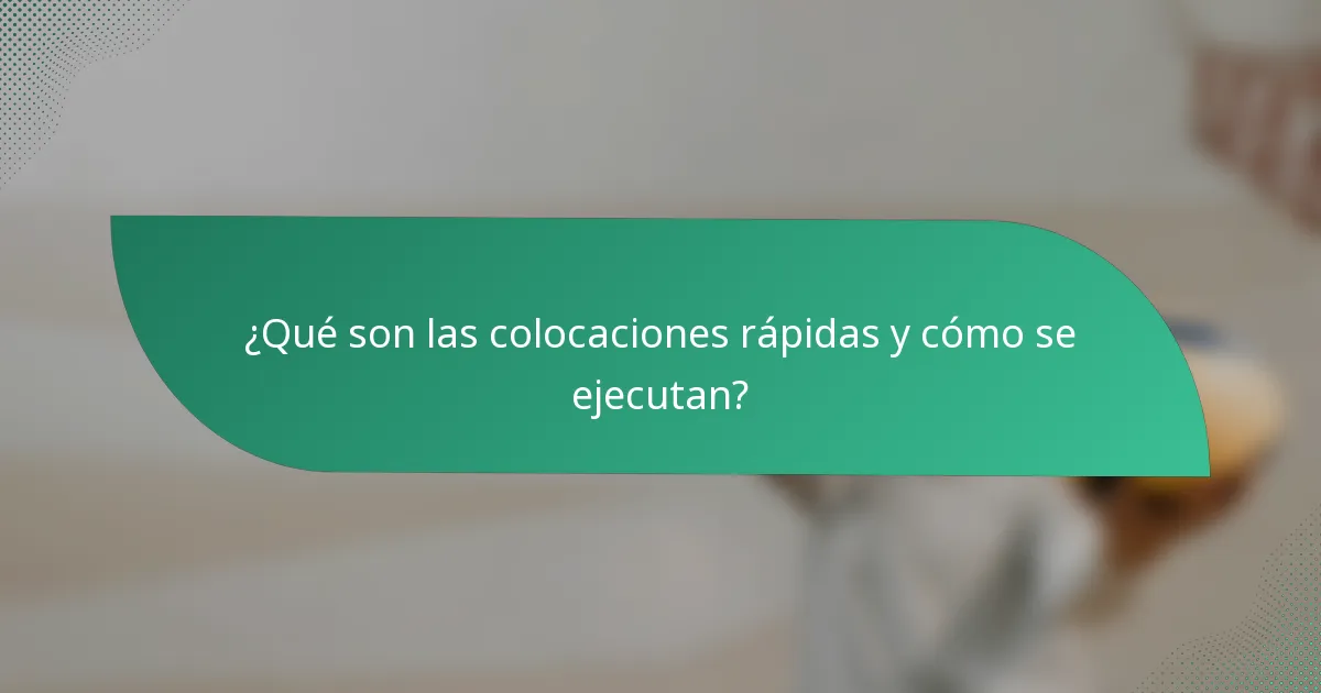 ¿Qué son las colocaciones rápidas y cómo se ejecutan?