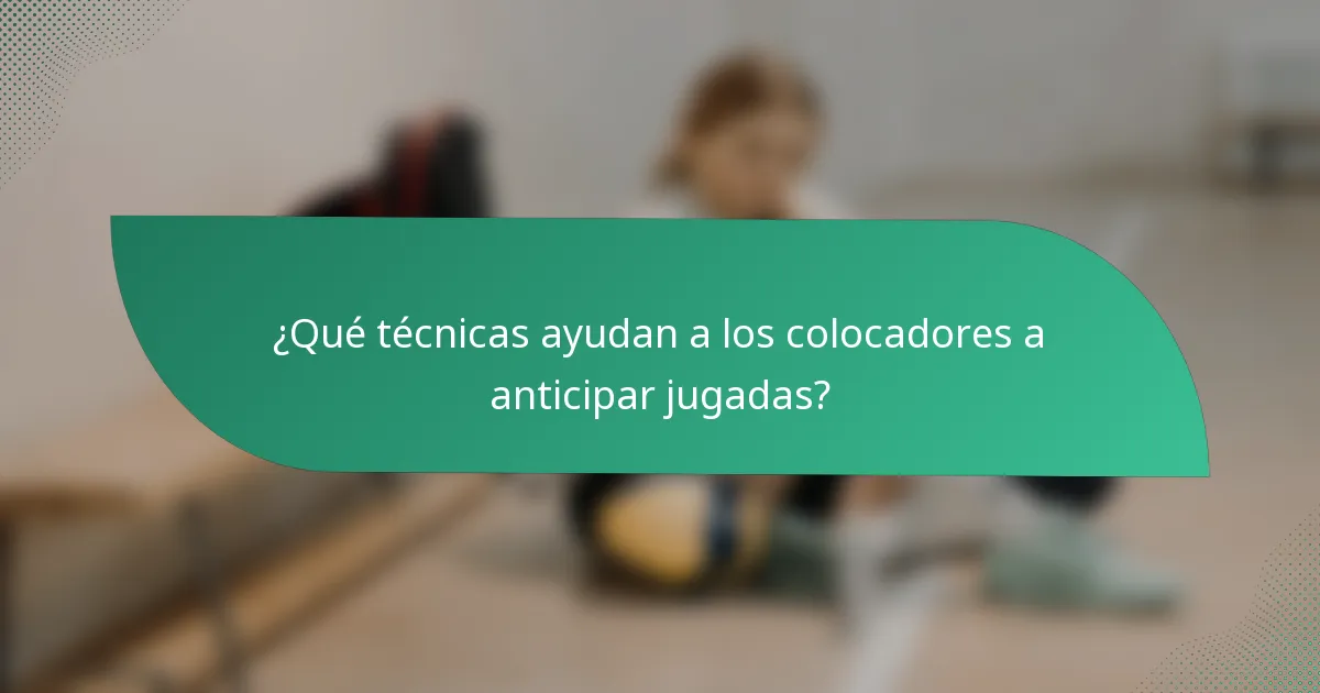 ¿Qué técnicas ayudan a los colocadores a anticipar jugadas?