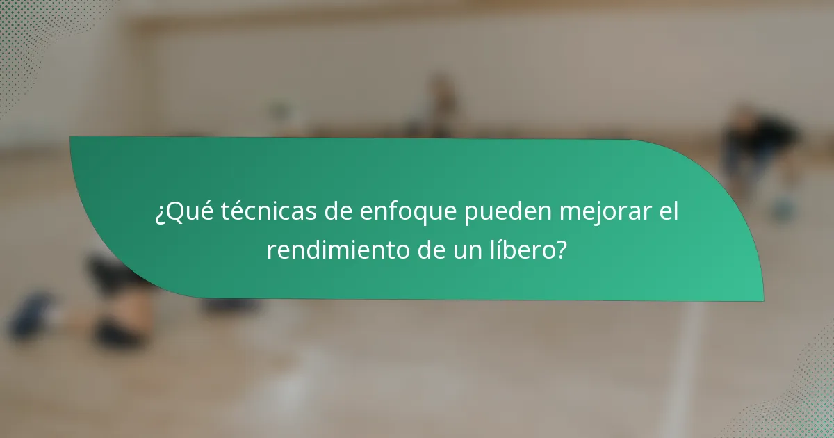 ¿Qué técnicas de enfoque pueden mejorar el rendimiento de un líbero?