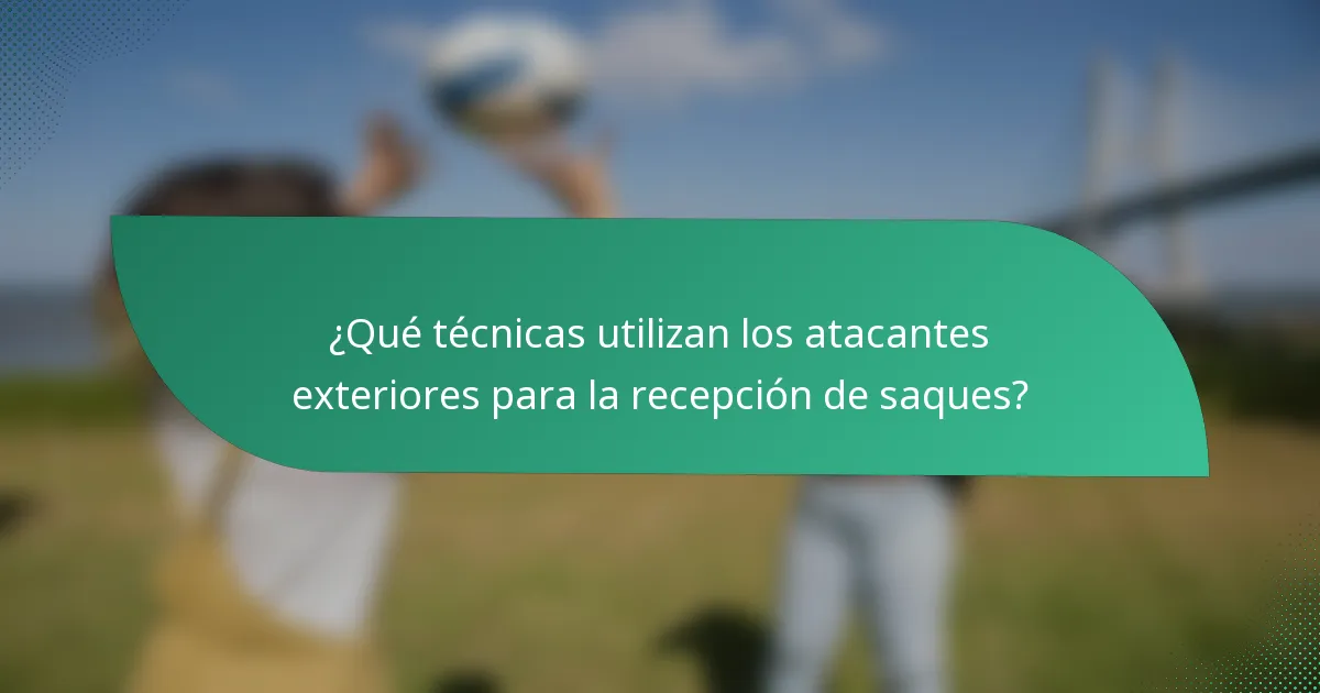 ¿Qué técnicas utilizan los atacantes exteriores para la recepción de saques?